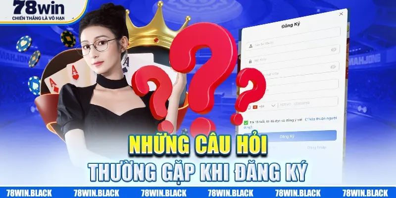 Các câu hỏi thường gặp khi đăng ký 78WIN